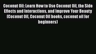 Read Coconut Oil: Learn How to Use Coconut Oil the Side Effects and Interactions and Improve