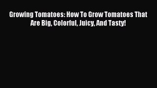 [PDF] Growing Tomatoes: How To Grow Tomatoes That Are Big Colorful Juicy And Tasty! [Read]