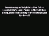 Read Aromatherapy for Weight Loss: How To Use Essential Oils To Lose 7 Pounds in 7 Days Without