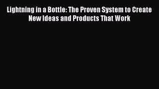 Read Lightning in a Bottle: The Proven System to Create New Ideas and Products That Work Ebook