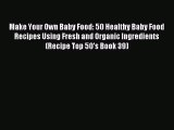 [PDF] Make Your Own Baby Food: 50 Healthy Baby Food Recipes Using Fresh and Organic Ingredients