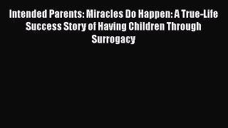 Read Intended Parents: Miracles Do Happen: A True-Life Success Story of Having Children Through