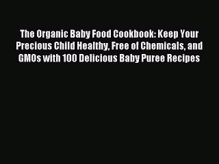 [PDF] The Organic Baby Food Cookbook: Keep Your Precious Child Healthy Free of Chemicals and