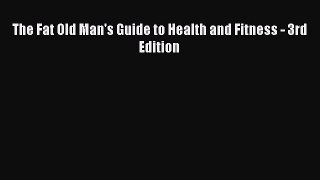 Read The Fat Old Man's Guide to Health and Fitness - 3rd Edition PDF Online