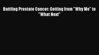 Read Battling Prostate Cancer: Getting from Why Me to What Next Ebook Free