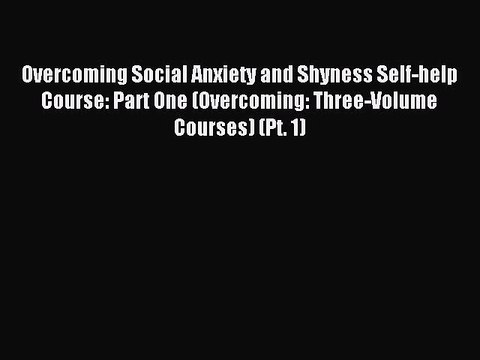 Read Overcoming Social Anxiety and Shyness Self-help Course: Part One (Overcoming: Three-Volume
