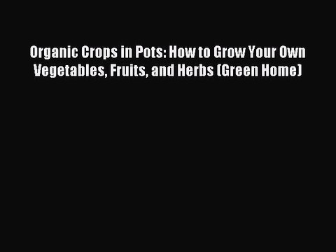[PDF] Organic Crops in Pots: How to Grow Your Own Vegetables Fruits and Herbs (Green Home)