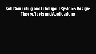 Read Soft Computing and Intelligent Systems Design: Theory Tools and Applications Ebook Free