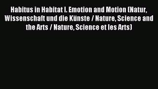 Read Habitus in Habitat I. Emotion and Motion (Natur Wissenschaft und die KÃ¼nste / Nature Science