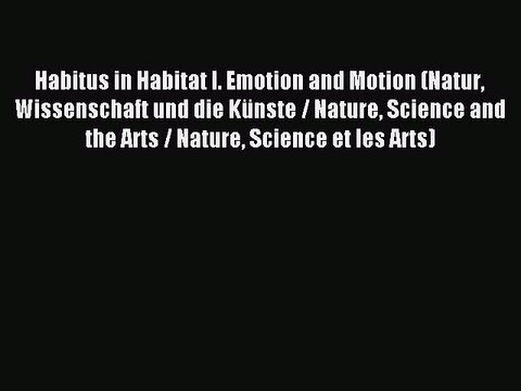 Read Habitus in Habitat I. Emotion and Motion (Natur Wissenschaft und die KÃ¼nste / Nature Science