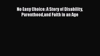 Read No Easy Choice: A Story of Disability Parenthoodand Faith in an Age Ebook Free