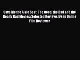 Download Save Me the Aisle Seat: The Good the Bad and the Really Bad Movies: Selected Reviews