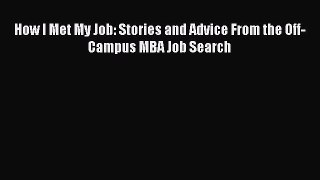 Read How I Met My Job: Stories and Advice From the Off-Campus MBA Job Search Ebook Free