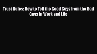 Read Trust Rules: How to Tell the Good Guys from the Bad Guys in Work and Life Ebook Free
