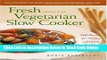 Download Fresh from the Vegetarian Slow Cooker: 200 Recipes for Healthy and Hearty One-Pot Meals