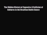 Read Books The Hidden History of Capoeira: A Collision of Cultures in the Brazilian Battle