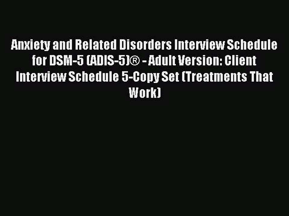 Read Anxiety and Related Disorders Interview Schedule for DSM-5 (ADIS-5)Â® - Adult Version: