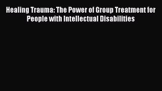 Read Healing Trauma: The Power of Group Treatment for People with Intellectual Disabilities
