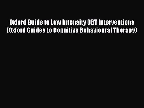 Read Oxford Guide to Low Intensity CBT Interventions (Oxford Guides to Cognitive Behavioural