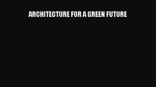 [PDF] ARCHITECTURE FOR A GREEN FUTURE [Download] Full Ebook