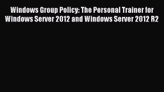 Read Windows Group Policy: The Personal Trainer for Windows Server 2012 and Windows Server