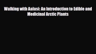 Read Walking with Aalasi: An Introduction to Edible and Medicinal Arctic Plants PDF Online