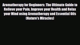 Read Aromatherapy for Beginners: The Ultimate Guide to Relieve your Pain Improve your Health
