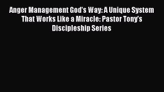 Read Anger Management God's Way: A Unique System That Works Like a Miracle: Pastor Tony's Discipleship