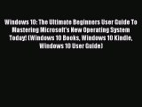 Download Windows 10: The Ultimate Beginners User Guide To Mastering Microsoft's New Operating