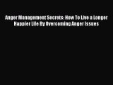 Read Anger Management Secrets: How To Live a Longer Happier Life By Overcoming Anger Issues