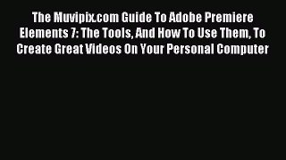 Read The Muvipix.com Guide To Adobe Premiere Elements 7: The Tools And How To Use Them To Create