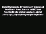Read Digital Photography: 36 Tips to Easily Understand How Shutter Speed Aperture and ISO Work