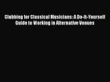 [PDF] Clubbing for Classical Musicians: A Do-It-Yourself Guide to Working in Alternative Venues
