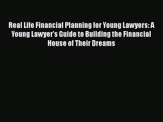 Read Real Life Financial Planning for Young Lawyers: A Young Lawyer's Guide to Building the