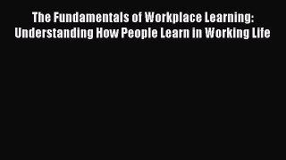 Read The Fundamentals of Workplace Learning: Understanding How People Learn in Working Life