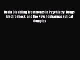 Read Brain Disabling Treatments in Psychiatry: Drugs Electroshock and the Psychopharmaceutical
