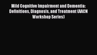 Read Mild Cognitive Impairment and Dementia: Definitions Diagnosis and Treatment (AACN Workshop