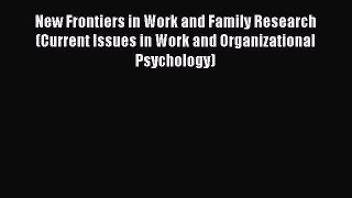 Read New Frontiers in Work and Family Research (Current Issues in Work and Organizational Psychology)