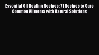 Read Essential Oil Healing Recipes: 71 Recipes to Cure Common Ailments with Natural Solutions