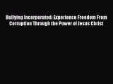 Read Bullying Incorporated: Experience Freedom From Corruption Through the Power of Jesus Christ
