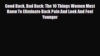 Read Good Back Bad Back: The 10 Things Women Must Know To Eliminate Back Pain And Look And