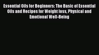 Read Essential Oils for Beginners: The Basic of Essential Oils and Recipes for Weight loss