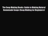 Read The Soap Making Books: Guide to Making Natural Homemade Soaps (Soap Making for Beginners)