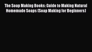 Read The Soap Making Books: Guide to Making Natural Homemade Soaps (Soap Making for Beginners)