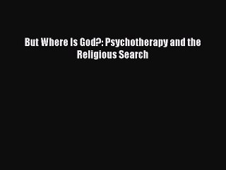 Download But Where Is God?: Psychotherapy and the Religious Search PDF Online