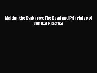 Read Melting the Darkness: The Dyad and Principles of Clinical Practice Ebook Free