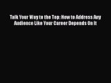 [PDF] Talk Your Way to the Top: How to Address Any Audience Like Your Career Depends On It