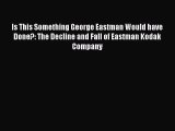[PDF] Is This Something George Eastman Would have Done?: The Decline and Fall of Eastman Kodak