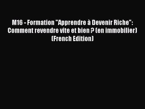 Download M16 - Formation Apprendre Ã Devenir Riche: Comment revendre vite et bien ? (en immobilier)