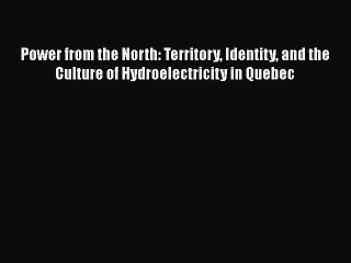 Read Power from the North: Territory Identity and the Culture of Hydroelectricity in Quebec